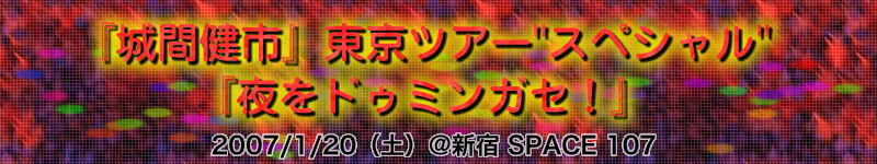 『城間健市 2007 東京ツアー』"夜をドゥミンガセ！"＠新宿 SPACE 107